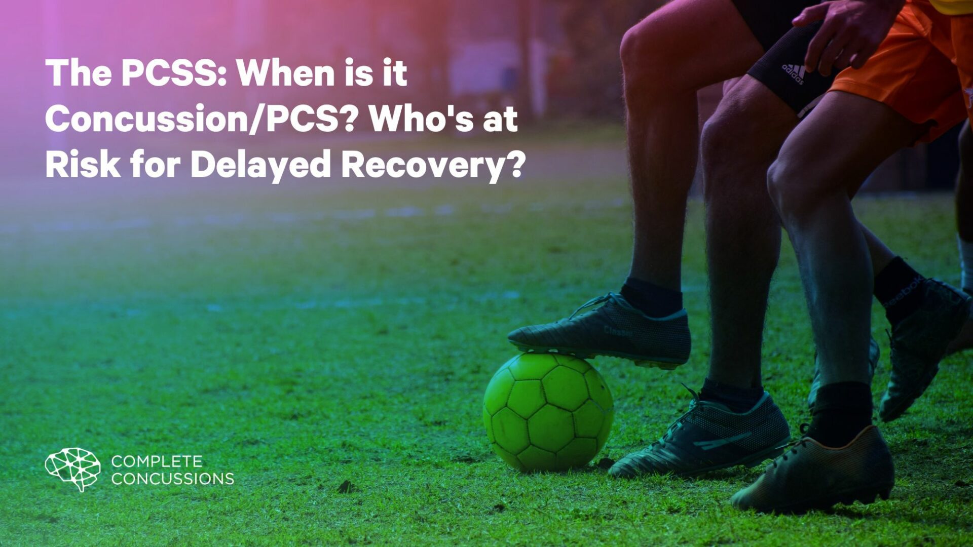 The PCSS: When is it Concussion/PCS? Who’s at Risk for Delayed Recovery?